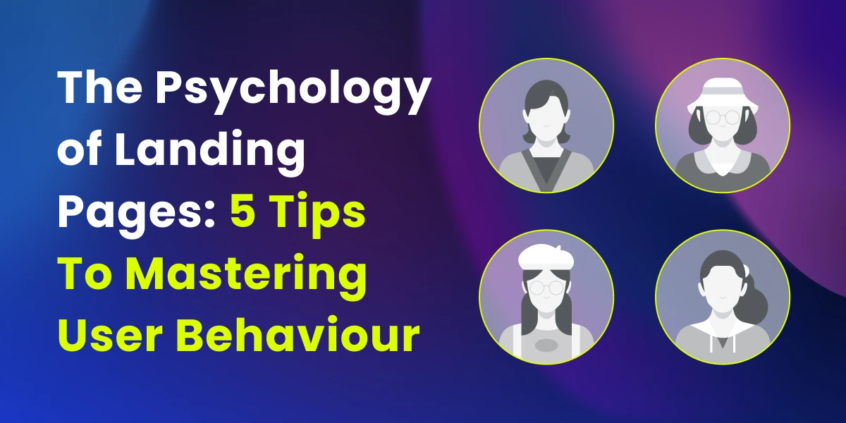 The Psychology of Landing Pages: 5 Tips To Mastering User Behaviour