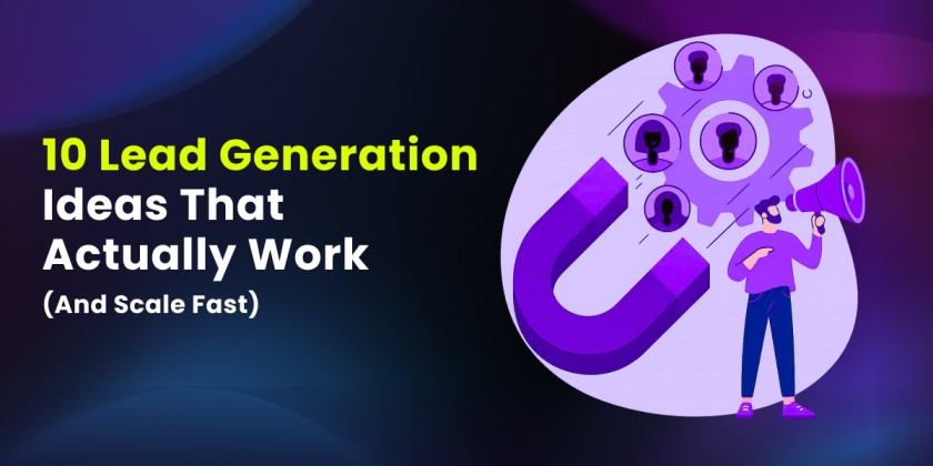 10 Lead Generation Ideas That Actually Work (And Scale Fast)